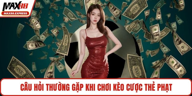 Câu hỏi thường gặp khi chơi kèo cược thẻ phạt