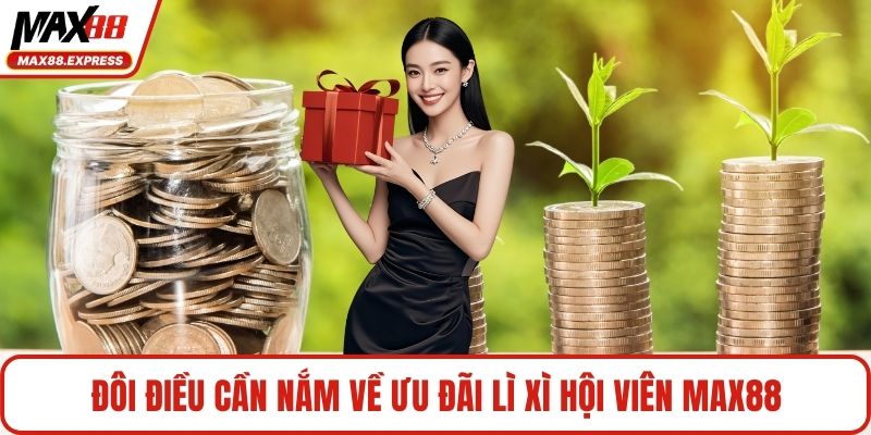 Đôi điều cần nắm về ưu đãi lì xì hội viên MAX88