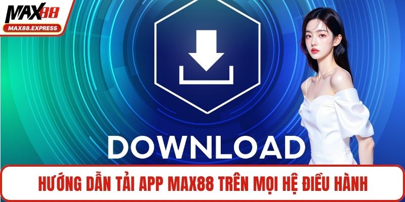 Hướng dẫn tải app MAX88 trên mọi hệ điều hành