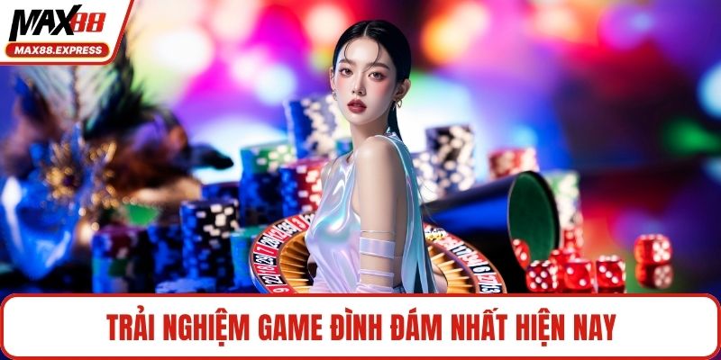 Trải nghiệm game đình đám nhất hiện nay